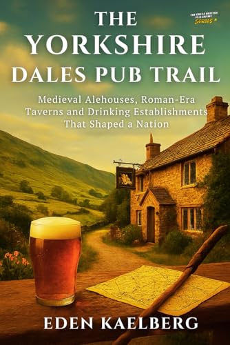 The Yorkshire Dales Pub Trail: A Walker's Guide to Traditional Inns, Local Ales, and Stone-Built Havens in God's Own Country (The Great British Pub Crawl Series)