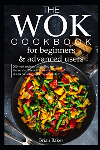 The wok cookbook for beginners and advanced users: 200 wok recipes according to the motto We will wok you. Asian cooking with the whole family