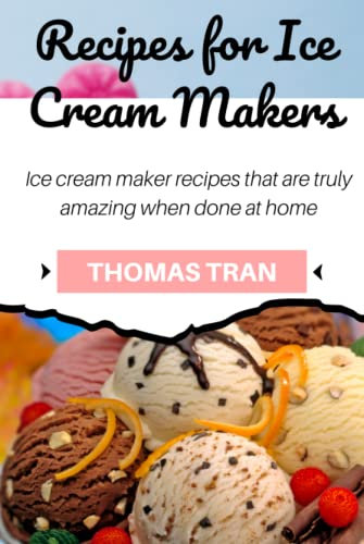 Recipes for Ice Cream Makers: Ice cream maker recipes that are truly amazing when done at home