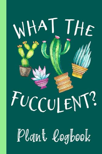 What The Fucculent Succulent Cactus Plants Soil Gardening Plant Logbook: Organize Your Gardening As Garden Expert for Avid Gardeners, Flowers, ... | Garden Accessories | 6 x 9 in 120 pages