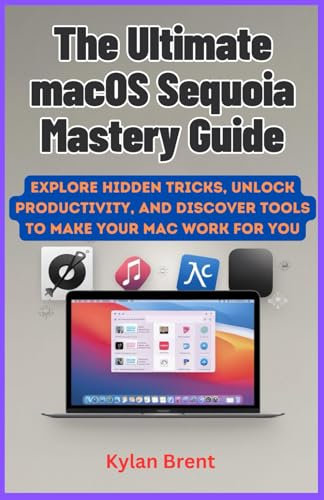 The Ultimate macOS Sequoia Mastery Guide: Explore Hidden Tricks, Unlock Productivity, and Discover Tools to Make Your Mac Work for You