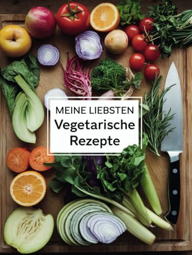 Meine liebsten Vegetarischen Rezepte: Deine persönliche Sammlung vegetarischer Lieblingsrezepte