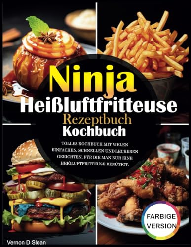 Ninja Heißluftfritteuse Rezeptbuch Mit Bildern: Das Buch enthält köstliche und einfache Rezepte für alle Modelle ölfreier Fritteusen und wählt ... für Hausfrauen und Familien praktisch sind.