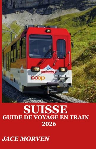 SUISSE GUIDE DE VOYAGE EN TRAIN 2026: UN GUIDE PRATIQUE POUR EXPLORER LES ROUTES DE MONTAGNE AVEC DES ITINÉRAIRES D'EXPERTS, DES CONSEILS DE BILLETTERIE ET DES STRATÉGIES D'INITIÉS