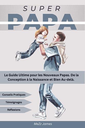 SuperPapa: Le Guide Ultime pour les Nouveaux Papas. De la Conception à la Naissance et Bien Au-delà. Conseils Pratiques, Témoignages et Réflexions pour une Paternité Épanouissante.
