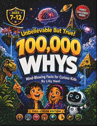 100,000 Whys — Unbelievable But True! Mind-Blowing Facts and Big Questions for Curious Kids Ages 7–12: A Fun Encyclopedia of Crazy Facts About Science, Space, Animals, Dinosaurs, AI and More