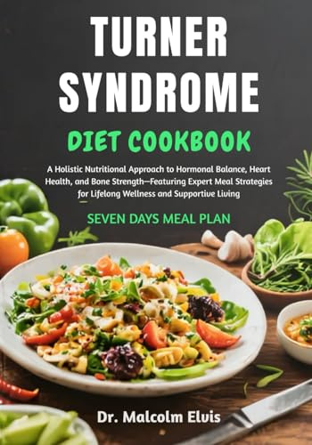 TURNER SYNDROME DIET COOKBOOK: A Holistic Nutritional Approach to Hormonal Balance, Heart Health, and Bone Strength—Featuring Expert Meal Strategies for Lifelong Wellness and Supportive Living