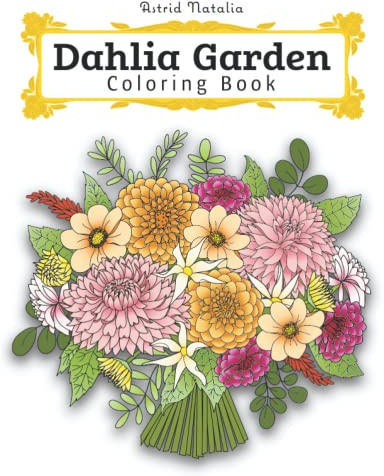 Dahlia Garden Coloring Book: 100 Pages of Dahlia Flowers | Relax Coloring and Stress Relieve | Creative Flower Arrangements