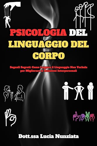 PSICOLOGIA DEL LINGUAGGIO DEL CORPO: Segnali Segreti: Come Leggere il Linguaggio Non Verbale per Migliorare le Relazioni Interpersonali (Guide Efficaci ... e la Crescita Personale. Vol. 2)