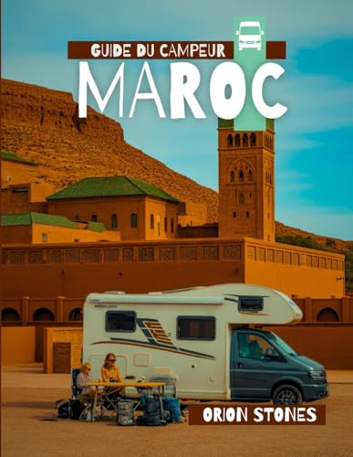 Guide du campeur Maroc: Itinéraires détaillés | Voyagez comme un local | Conseils d'initiés | Couvre Marrakech, Tanger, Fès, Casablanca, etc.