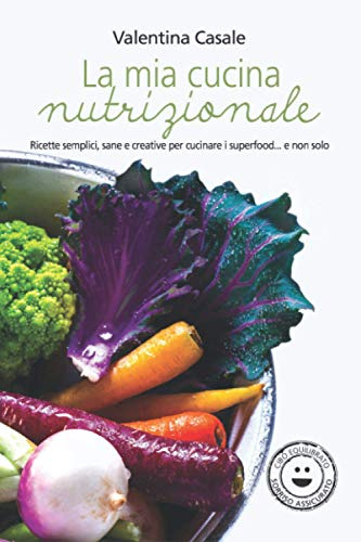 La mia cucina nutrizionale: Ricette semplici, sane e creative per cucinare i superfood... e non solo