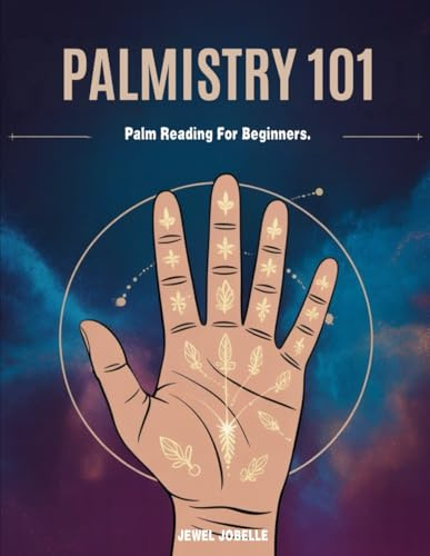 PALMISTRY 101: PALM READING FOR BEGINNERS: Decode Your Palm, Unlock Your Potential, and Master the Art of Hand Reading