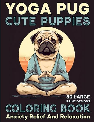 Cute Yoga Pug Coloring Book for Adults and Kids: Adorable Puppies in Yoga Postures Large Print Illustrations in Coloring Pages for Relaxation and Anxiety Relief