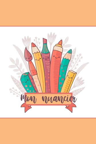Mon Nuancier à compléter: Carnet pour répertorier vos couleurs - Projets artistiques et loisirs créatifs - Crayons de couleurs, feutres, aquarelles, ... coloriages - Ma charte des couleurs à remplir