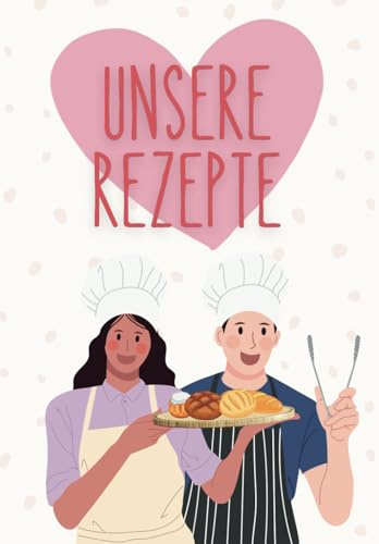 Unsere Rezepte – Romantisches Rezeptbuch zum Selberschreiben für Paare: DIY-Kochbuch für 120 Rezepte zum persönlichen Selbstgestalten, Ausfüllen & ... Hochzeit, Jahrestag, Hochzeitstag, Geburtstag