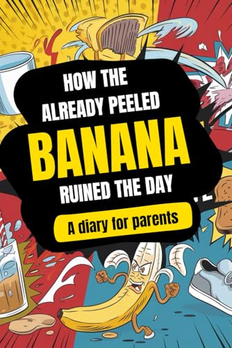 How the already peeled banana ruined the day: A diary for parents