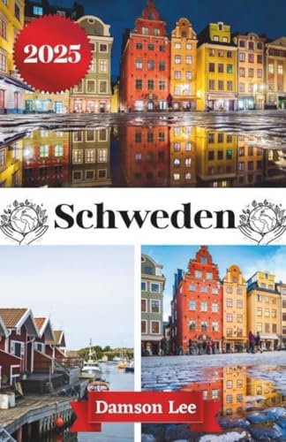 SCHWEDEN REISEFÜHRER 2025: Ihr unverzichtbarer Reiseführer zur Erkundung der pulsierenden Städte Schwedens, der ungezähmten Wildnis, der reichen ... Tipps, Beispielrouten und Insider-Erfahrungen