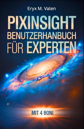 PixInsight Benutzerhandbuch für Experten: Ein Schritt-für-Schritt-Handbuch zur Perfektionierung Ihrer Bildverarbeitungstechniken und zur Erstellung ... mit PixInsight (GERMAN USER GUIDES, Band 5)