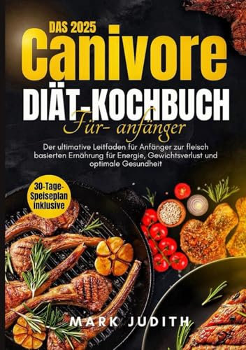DAS CARNIVORE-DIÄT-KOCHBUCH FÜR ANFÄNGER 2025: Der ultimative Leitfaden für Anfänger zur fleisch basierten Ernährung für Energie, Gewichtsverlust und optimale Gesundheit