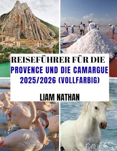 REISEFÜHRER FÜR DIE PROVENCE UND DIE CAMARGUE 2025/2026 (VOLLFARBIG): Ultimative Reiseroute Zur Erkundung Von Marseille, Avignon, Arles, Nîmes Und ... Top-Attraktionen, Geheimtipps Und Reisetipps