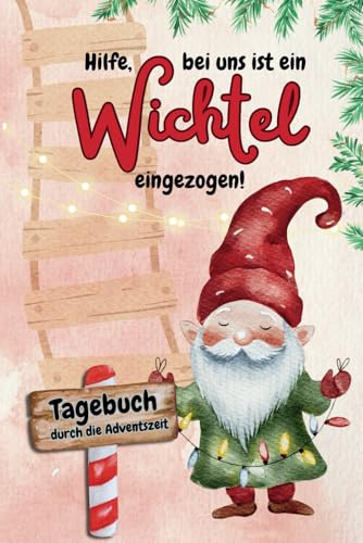 Hilfe, bei uns ist ein Wichtel eingezogen - Tagebuch durch die Adventszeit: Halte die einzigartigen Besuche deines Wichtels fest und schaffe unvergessliche Erinnerungen.