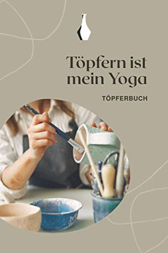 Töpfern ist mein Yoga - Töpferbuch: A5 Töpferplaner für Töpfer, Hobbytöpfer, Keramikkünstler und Kunsthandwerker