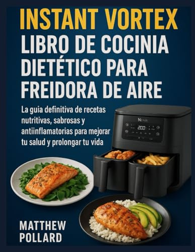 LIBRO DE COCINA DIETÉTICO PARA FREIDORA DE AIRE INSTANT VORTEX: La guía definitiva de recetas nutritivas, sabrosas y antiinflamatorias para mejorar tu salud y prolongar tu vida