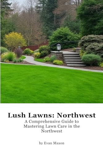 Lush Lawns: Northwest: A Comprehensive Guide to Mastering Lawn Care in the Northwest (Lush Lawns: Comprehensive Guides to The Best Lawn)