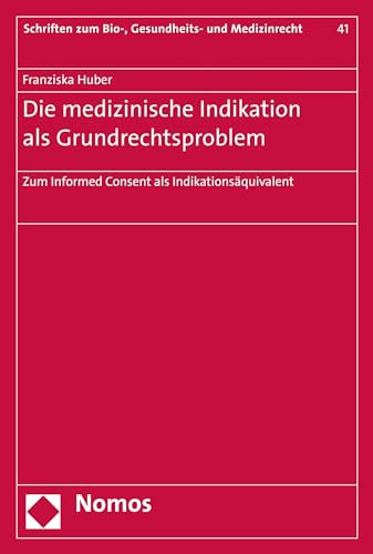 Die medizinische Indikation als Grundrechtsproblem: Zum Informed Consent als Indikationsäquivalent (Schriften zum Bio-, Gesundheits- und Medizinrecht 41)