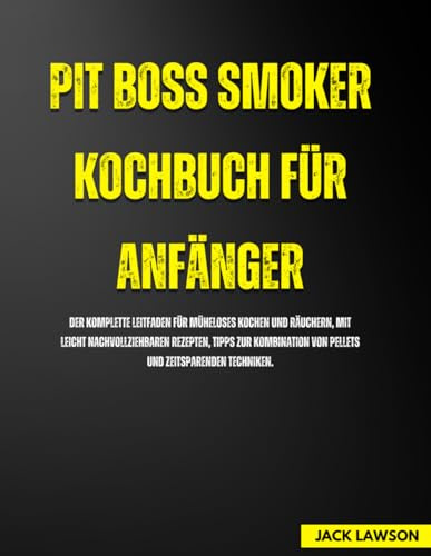 Pit Boss Smoker Kochbuch für Anfänger: Der komplette Leitfaden für müheloses Kochen und Räuchern, mit leicht nachvollziehbaren Rezepten, Tipps zur Kombination von Pellets und zeitsparenden Techniken.