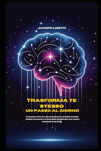 Trasforma Te Stesso: Un passo al giorno: Il cammino verso una vita straordinaria: mentalità vincente, mindset di successo e la forza della disciplina per una crescita personale senza limiti.