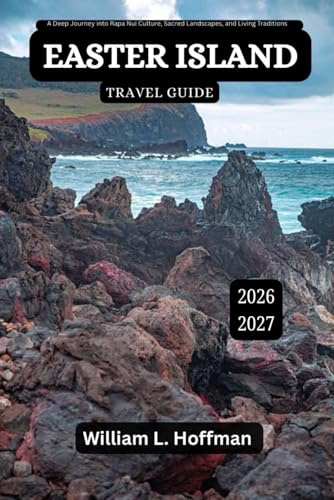 Easter Island Travel Guide 2026-2027: A Deep Journey into Rapa Nui Culture, Sacred Landscapes, and Living Traditions (Journey to Hidden Gems in Comfort)