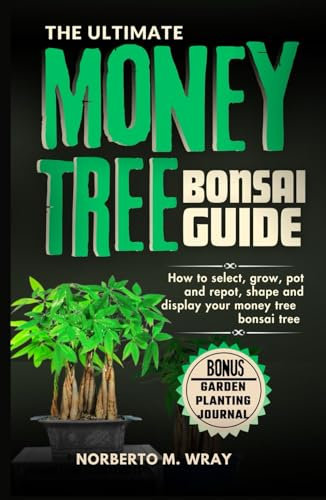 The Ultimate Money Tree Bonsai Guide: How To Select, Grow, Pot and Depot, shape, Prune and Display your Money Tree Bonsai (Grow that your desired Bonsai tree with our Guide)
