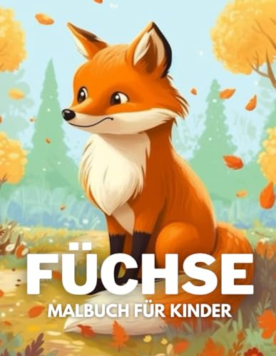 Füchse Malbuch für Kinder: +40 lustige und einfache Zeichnungen von niedlichen Füchse zum Ausmalen für Kinder, Jungen und Mädchen, die Füchse lieben und Stress abbauen und entspannen
