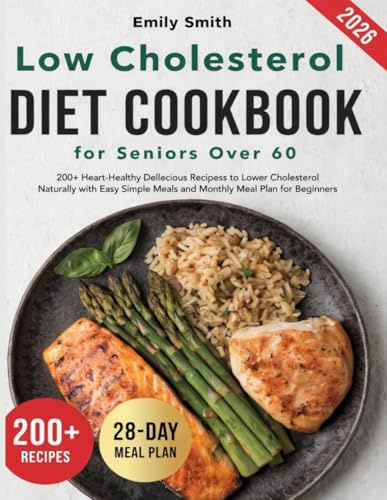 Low Cholesterol Diet Cookbook for Seniors Over 60: 200+ Heart-Healthy Delicious Recipes to Lower Cholesterol Naturally with Easy Simple Meals and Monthly Meal Plan for Beginners