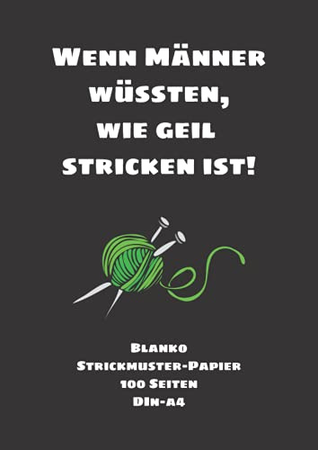 Wenn Männer wüssten, wie geil stricken ist!: Blanko Strickmuster-Papier | 100 Seiten | DIN-A4