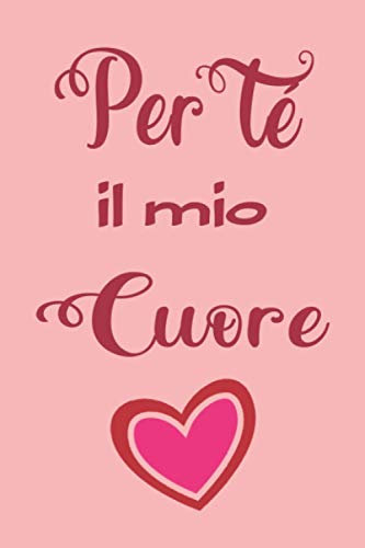 Per té il mio cuore: Taccuino Journal Romantico , idea regalo perfetto per San Valentino compleanni, Anniversari, Natale - Libro personalizzato Frasi ... tuo amore, per Lui per Lei (Diari & Agende)