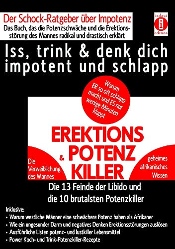EREKTIONS & POTENZ-KILLER – Iss, trink & denk dich impotent und schlapp: Der Schock-Ratgeber über Impotenz – Das Buch, das die Potenzschwäche und die Erektionsstörung des Mannes radikal erklärt