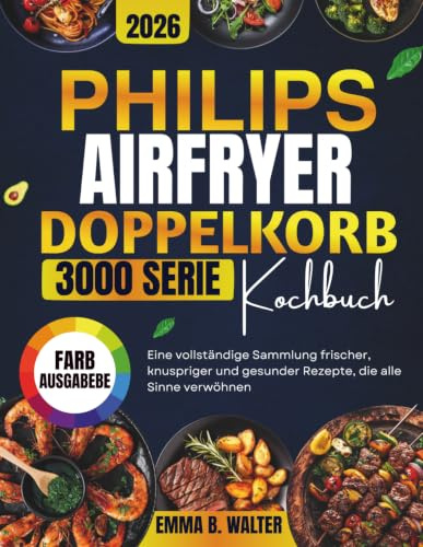 PHILIPS AIRFRYER DOPPELKORB SERIE 3000 KOCHBUCH: Eine vollständige Sammlung frischer, knuspriger und gesunder Rezepte, die alle Sinne verwöhnen