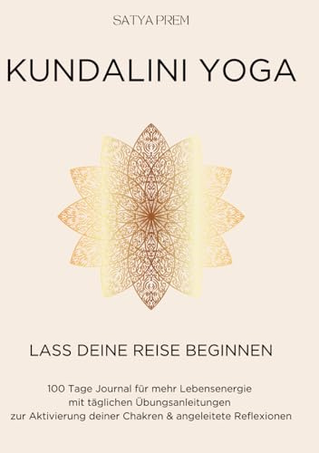 Kundalini Yoga Lass Deine Reise beginnen: 100 Tage Journal für mehr Lebensenergie mit täglichen Übungsanleitungen zur Aktivierung deiner Chakren & angeleitete Reflexionen
