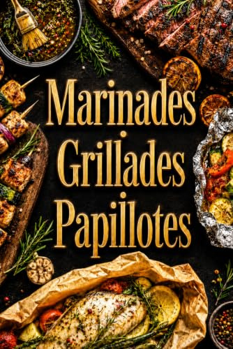 Marinades · Grillades · Papillotes: Le guide essentiel pour sublimer vos cuissons au feu et révéler toutes les saveurs (L’Art de Cuisiner Simplement)