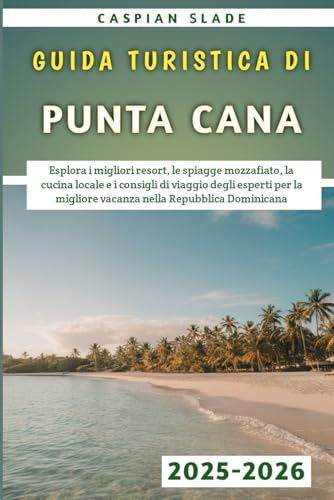 Guida Turistica Di Punta Cana 2025-2026: Esplora i migliori resort, le spiagge mozzafiato, la cucina locale e i consigli di viaggio degli esperti per la migliore vacanza nella Repubblica Dominicana