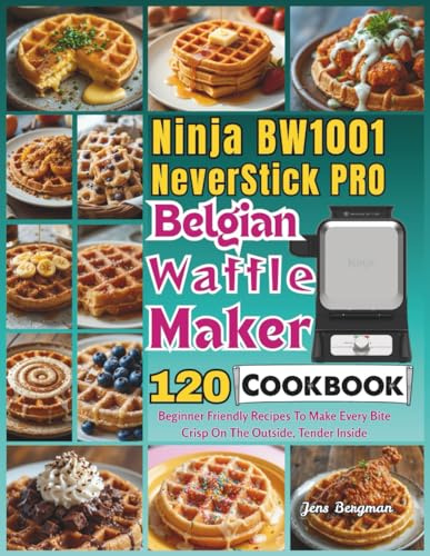 Ninja BW1001 NeverStick PRO Belgian Waffle Maker Cookbook: 120 Beginner Friendly Recipes To Make Every Bite Crisp On The Outside, Tender Inside