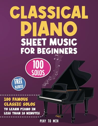 Classical Piano Sheet Music for Beginners: 100 Famous Classic Solos to Learn Piano in less than 10 Minutes a Day