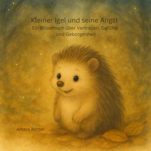 Kleiner Igel und seine Angst: Ein Bilderbuch über Vertrauen, Gefühle und Geborgenheit