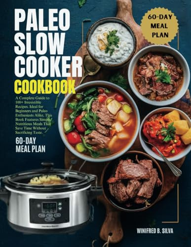 PALEO SLOW COOKER COOKBOOK: A Complete Guide to 100+ Irresistible Recipes. Ideal for Beginners and Paleo Enthusiasts Alike, This Book Features Simple, ... That Save Time Without Sacrificing Taste.