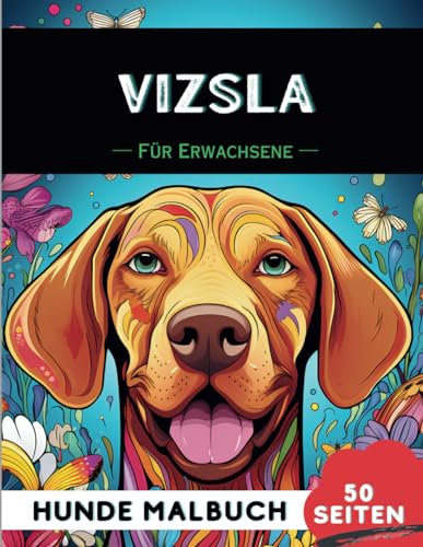 Ungarischer Vorstehhund (Vizsla) Malbuch für erwachsene: 50 lustige & einzigartige Hunde-Malvorlagen für Therapie, Stressabbau, Entspannung und Achtsamkeit (Schöne Hunde: Verschiedene Rassen, Band 50)