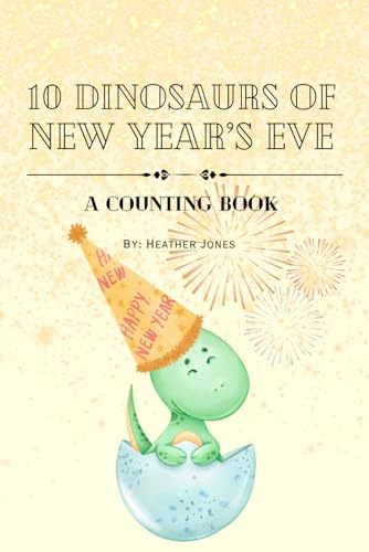 10 Dinosaurs of New Year's Eve: A Counting Book (with rhyming and repetition): By Dr. Heather Jones (Dinosaurs Counting Through the Holidays)