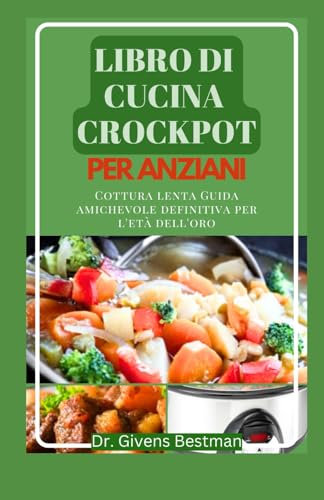 LIBRO DI CUCINA CROCKPOT PER ANZIANI: Cottura Lenta Guida Amichevole Definitiva Per L'età Dell'oro