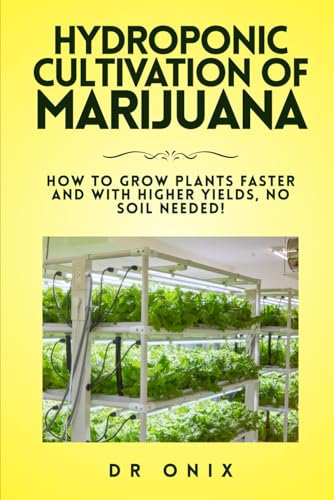 HYDROPONIC CULTIVATION OF MARIJUANA: How to grow plants faster and with higher yields, NO SOIL NEEDED! (how to grow marijuana)